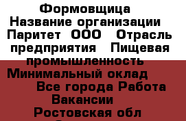 Формовщица › Название организации ­ Паритет, ООО › Отрасль предприятия ­ Пищевая промышленность › Минимальный оклад ­ 25 000 - Все города Работа » Вакансии   . Ростовская обл.,Зверево г.